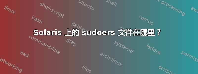 Solaris 上的 sudoers 文件在哪里？