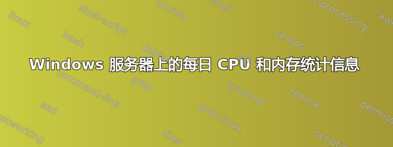 Windows 服务器上的每日 CPU 和内存统计信息