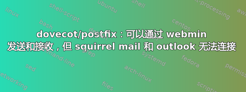 dovecot/postfix：可以通过 webmin 发送和接收，但 squirrel mail 和 outlook 无法连接