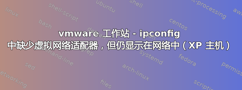 vmware 工作站 - ipconfig 中缺少虚拟网络适配器，但仍显示在网络中（XP 主机）