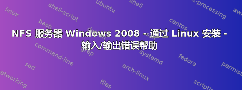 NFS 服务器 Windows 2008 - 通过 Linux 安装 - 输入/输出错误帮助