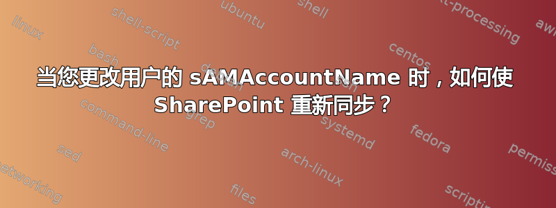 当您更改用户的 sAMAccountName 时，如何使 SharePoint 重新同步？