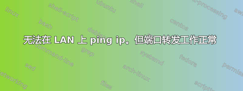 无法在 LAN 上 ping ip。但端口转发工作正常