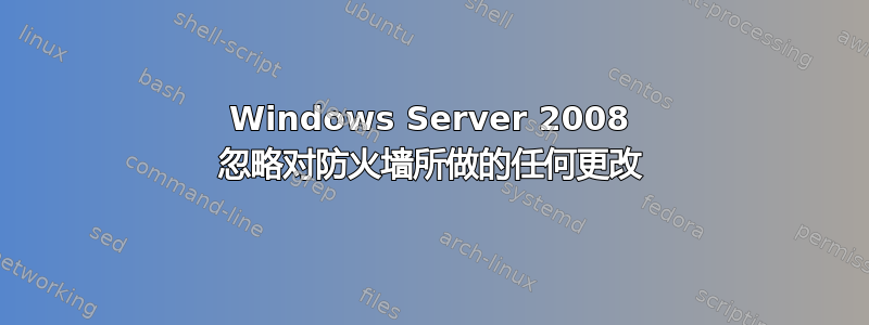 Windows Server 2008 忽略对防火墙所做的任何更改