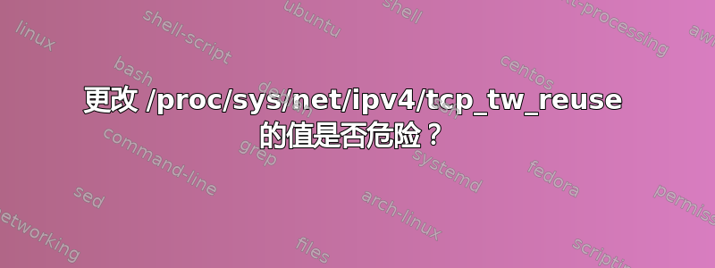 更改 /proc/sys/net/ipv4/tcp_tw_reuse 的值是否危险？