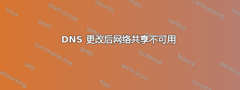 DNS 更改后网络共享不可用