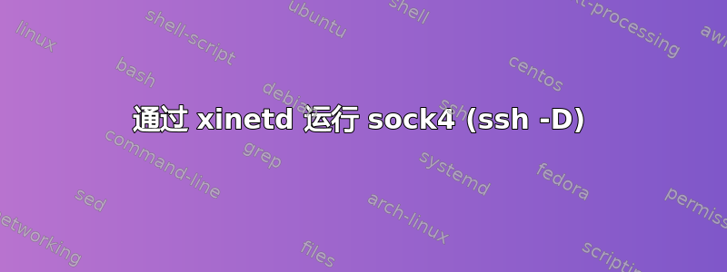 通过 xinetd 运行 sock4 (ssh -D)