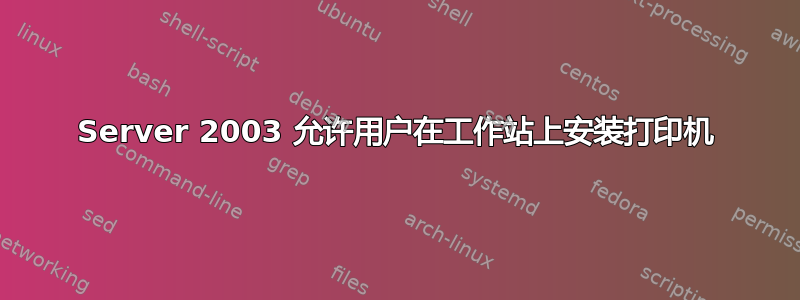 Server 2003 允许用户在工作站上安装打印机