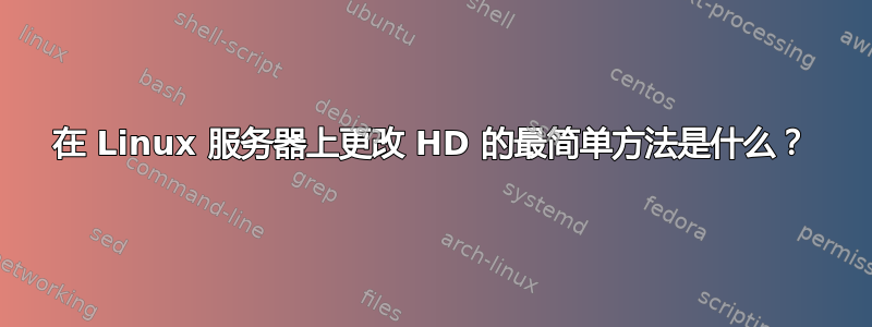 在 Linux 服务器上更改 HD 的最简单方法是什么？