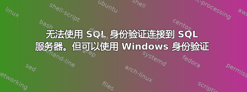 无法使用 SQL 身份验证连接到 SQL 服务器。但可以使用 Windows 身份验证