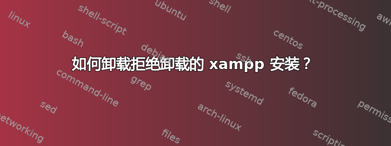 如何卸载拒绝卸载的 xampp 安装？