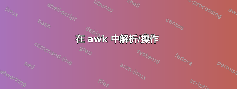 在 awk 中解析/操作