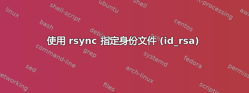 使用 rsync 指定身份文件 (id_rsa)