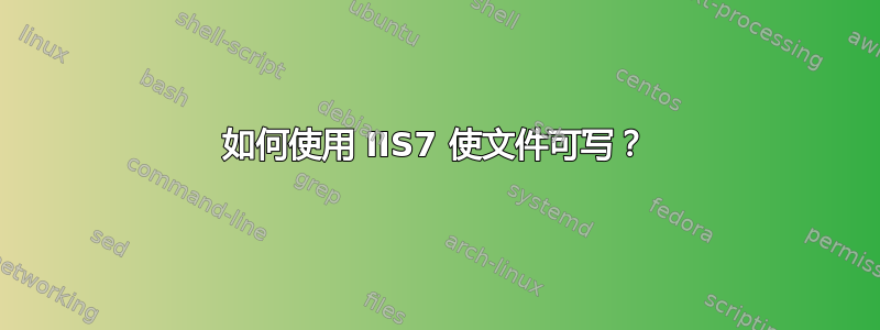 如何使用 IIS7 使文件可写？