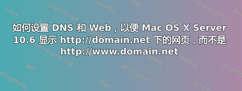 如何设置 DNS 和 Web，以便 Mac OS X Server 10.6 显示 http://domain.net 下的网页，而不是 http://www.domain.net