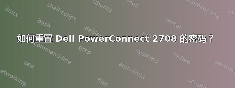 如何重置 Dell PowerConnect 2708 的密码？