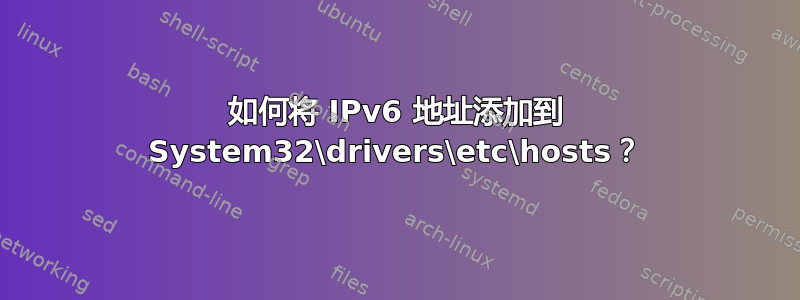 如何将 IPv6 地址添加到 System32\drivers\etc\hosts？