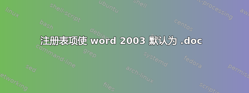 注册表项使 word 2003 默认为 .doc 