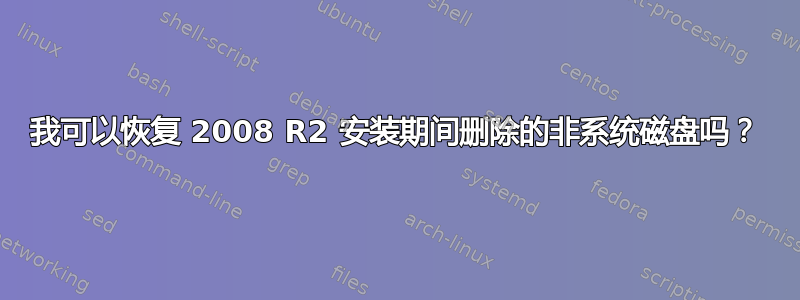 我可以恢复 2008 R2 安装期间删除的非系统磁盘吗？