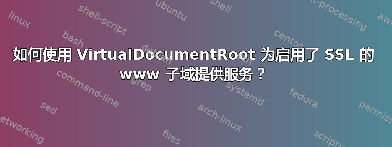 如何使用 VirtualDocumentRoot 为启用了 SSL 的 www 子域提供服务？