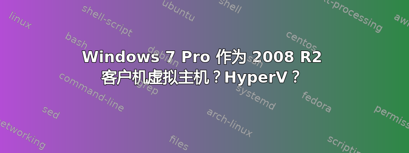 Windows 7 Pro 作为 2008 R2 客户机虚拟主机？HyperV？