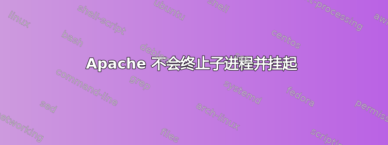 Apache 不会终止子进程并挂起