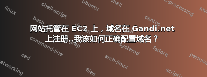 网站托管在 EC2 上，域名在 Gandi.net 上注册..我该如何正确配置域名？