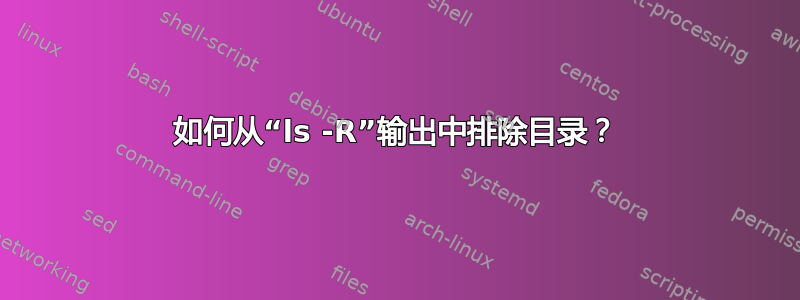 如何从“ls -R”输出中排除目录？