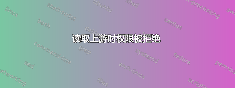 读取上游时权限被拒绝