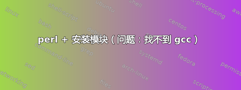 perl + 安装模块（问题：找不到 gcc）