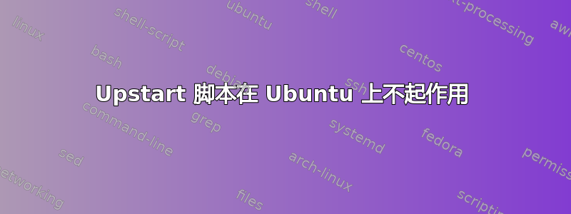 Upstart 脚本在 Ubuntu 上不起作用