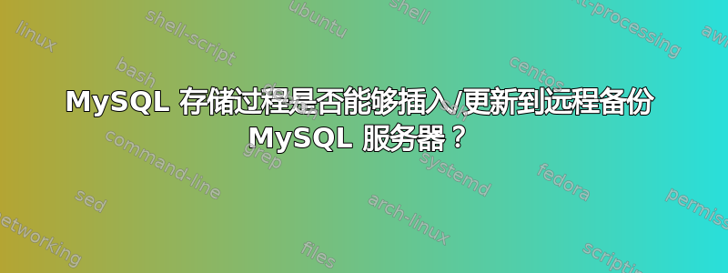 MySQL 存储过程是否能够插入/更新到远程备份 MySQL 服务器？