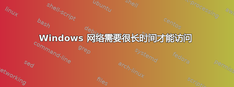 Windows 网络需要很长时间才能访问