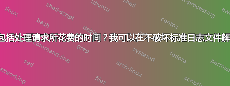 是否有任何标准日志格式包括处理请求所花费的时间？我可以在不破坏标准日志文件解析器的情况下添加它吗？