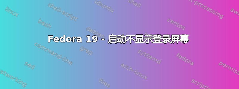 Fedora 19 - 启动不显示登录屏幕