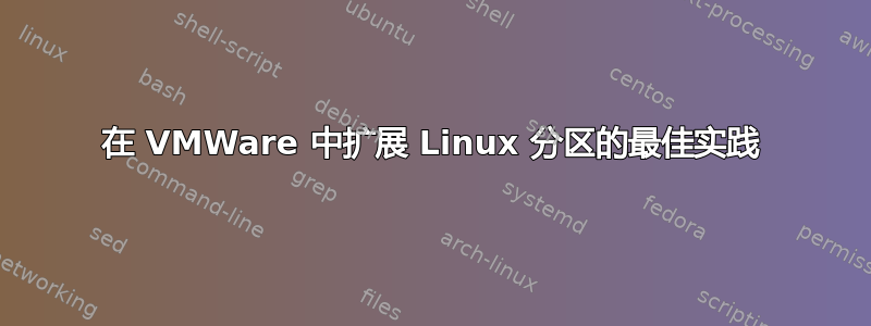 在 VMWare 中扩展 Linux 分区的最佳实践