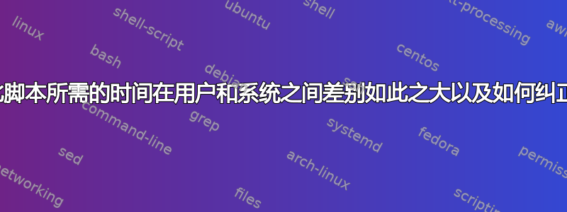 为什么运行此脚本所需的时间在用户和系统之间差别如此之大以及如何纠正这种差异？