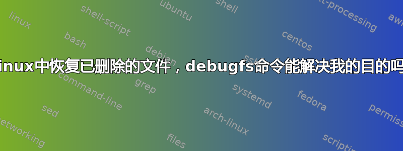 在linux中恢复已删除的文件，debugfs命令能解决我的目的吗？