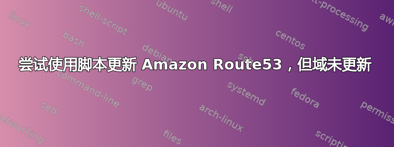 尝试使用脚本更新 Amazon Route53，但域未更新