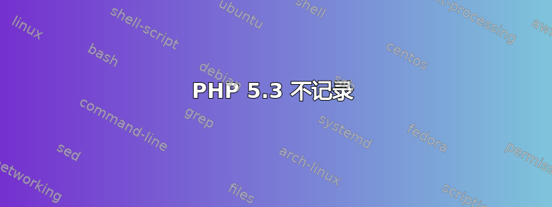 PHP 5.3 不记录