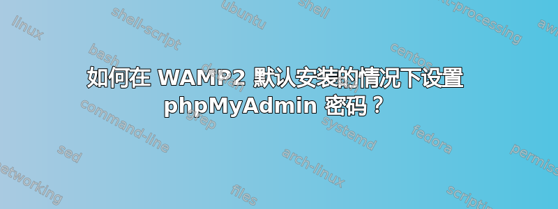 如何在 WAMP2 默认安装的情况下设置 phpMyAdmin 密码？