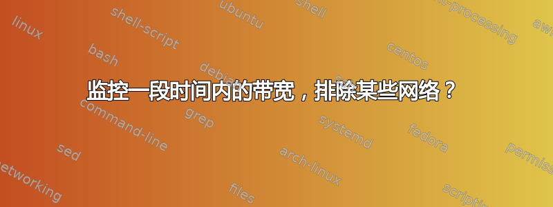 监控一段时间内的带宽，排除某些网络？