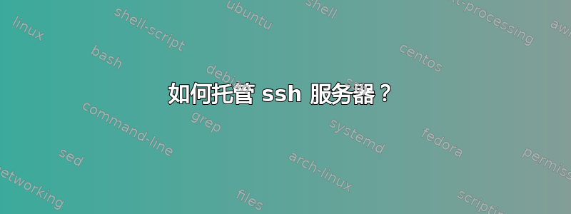 如何托管 ssh 服务器？