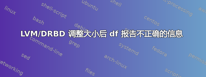 LVM/DRBD 调整大小后 df 报告不正确的信息