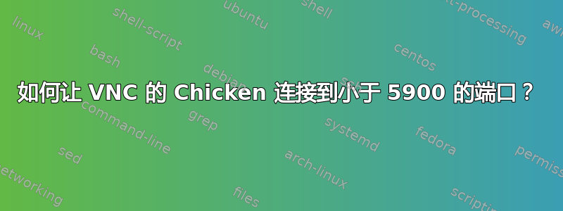 如何让 VNC 的 Chicken 连接到小于 5900 的端口？