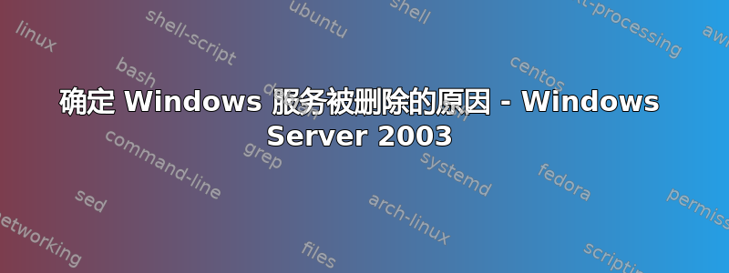 确定 Windows 服务被删除的原因 - Windows Server 2003