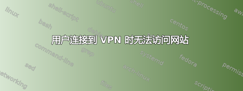 用户连接到 VPN 时无法访问网站