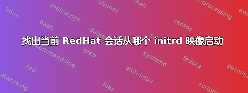 找出当前 RedHat 会话从哪个 initrd 映像启动