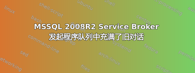 MSSQL 2008R2 Service Broker 发起程序队列中充满了旧对话