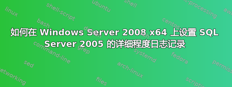 如何在 Windows Server 2008 x64 上设置 SQL Server 2005 的详细程度日志记录